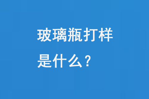 玻璃瓶打樣是什么？
